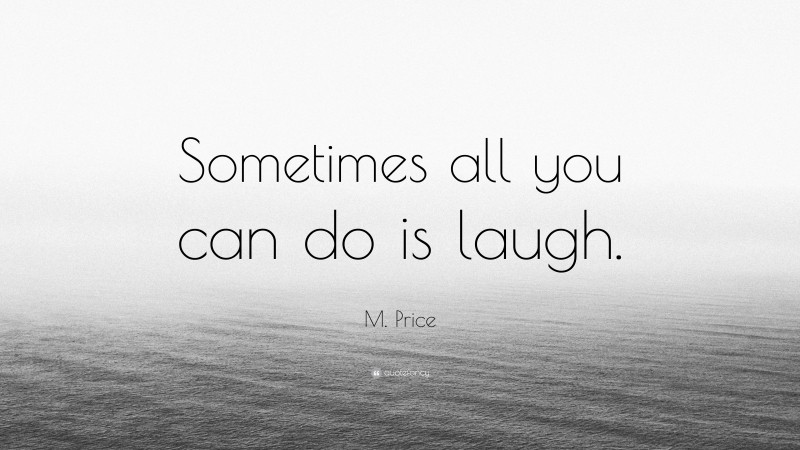 M. Price Quote: “Sometimes all you can do is laugh.”