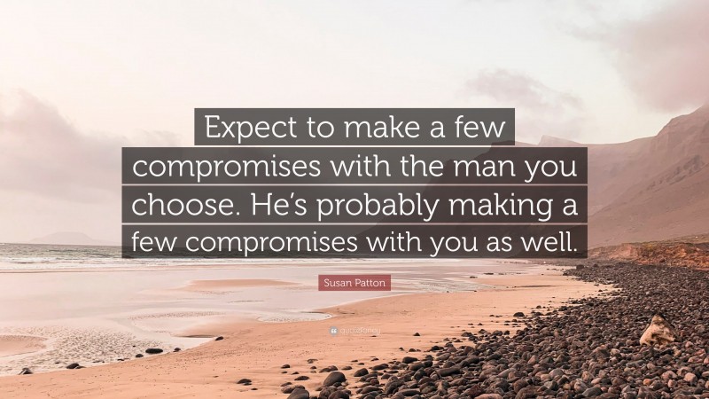 Susan Patton Quote: “Expect to make a few compromises with the man you choose. He’s probably making a few compromises with you as well.”