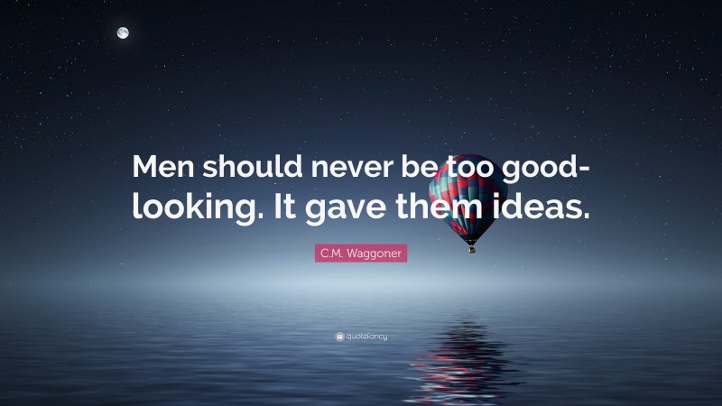 C.M. Waggoner Quote: “Men should never be too good-looking. It gave them ideas.”
