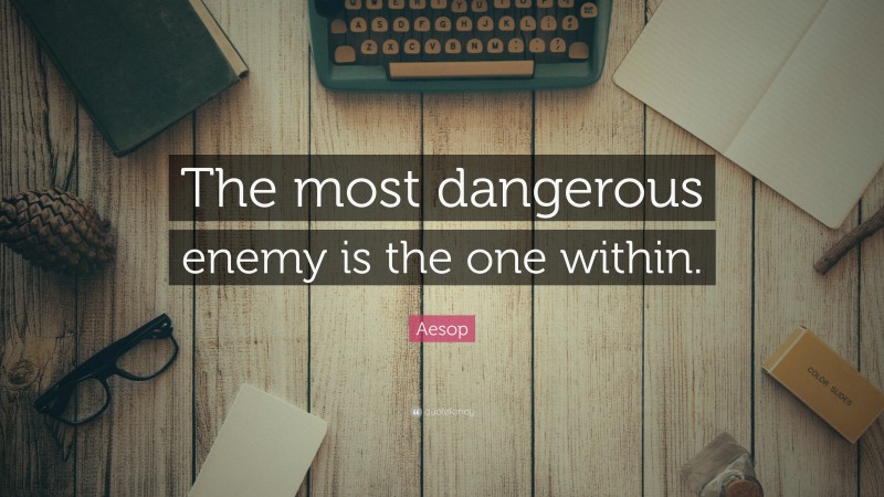 Aesop Quote: “The most dangerous enemy is the one within.”