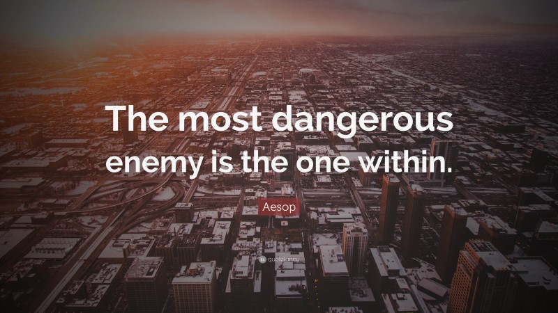 Aesop Quote: “The most dangerous enemy is the one within.”