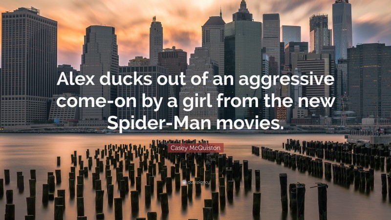 Casey McQuiston Quote: “Alex ducks out of an aggressive come-on by a girl from the new Spider-Man movies.”