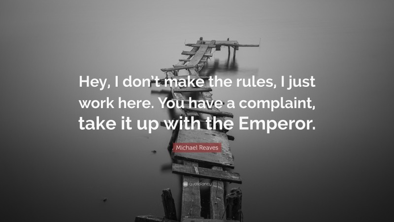 Michael Reaves Quote: “Hey, I don’t make the rules, I just work here. You have a complaint, take it up with the Emperor.”