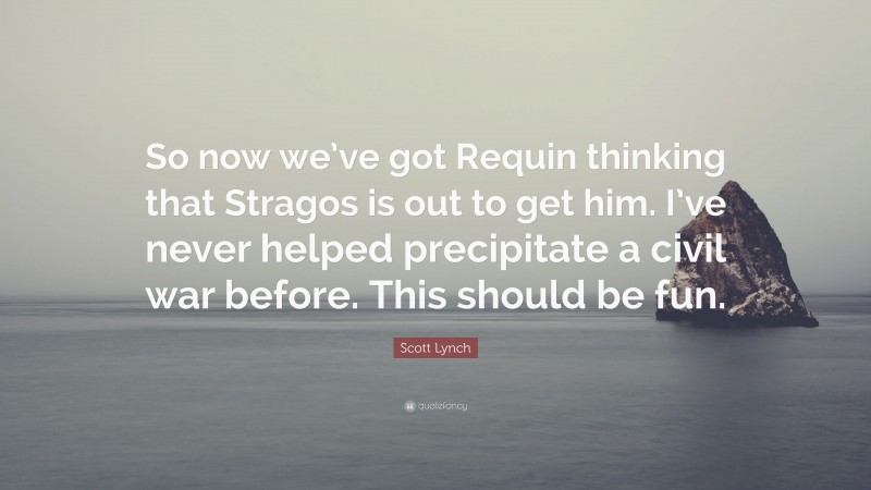 Scott Lynch Quote: “So now we’ve got Requin thinking that Stragos is out to get him. I’ve never helped precipitate a civil war before. This should be fun.”