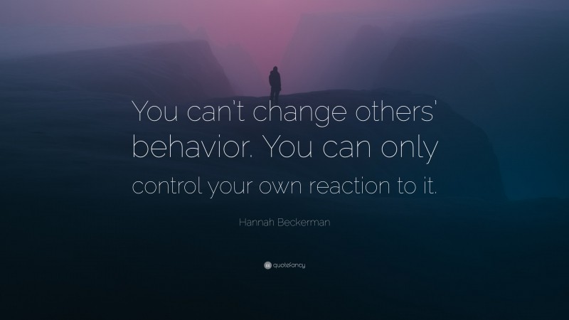 Hannah Beckerman Quote: “You can’t change others’ behavior. You can only control your own reaction to it.”