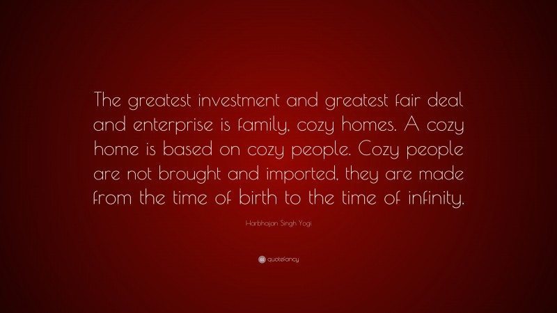 Harbhajan Singh Yogi Quote: “The greatest investment and greatest fair deal and enterprise is family, cozy homes. A cozy home is based on cozy people. Cozy people are not brought and imported, they are made from the time of birth to the time of infinity.”