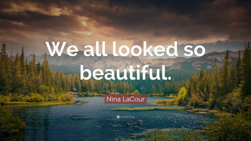 Nina LaCour Quote: “We all looked so beautiful.”