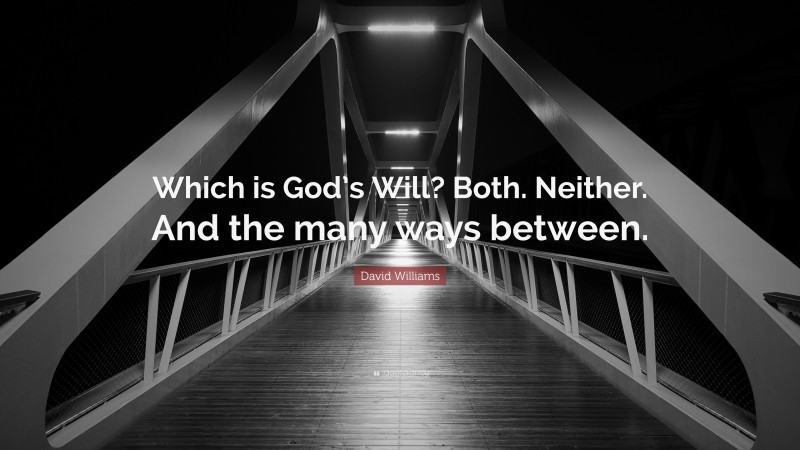 David Williams Quote: “Which is God’s Will? Both. Neither. And the many ways between.”