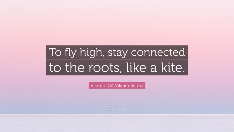 Vikrmn: CA Vikram Verma Quote: “To fly high, stay connected to the roots, like a kite.”