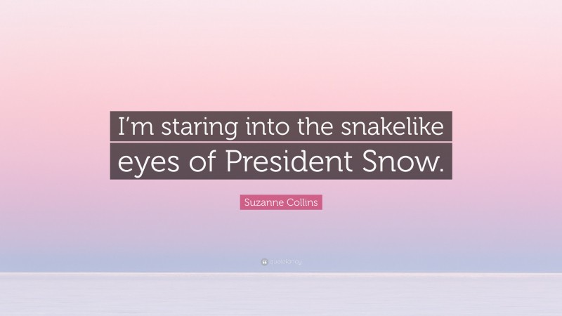 Suzanne Collins Quote: “I’m staring into the snakelike eyes of President Snow.”