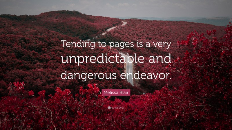 Melissa Blair Quote: “Tending to pages is a very unpredictable and dangerous endeavor.”