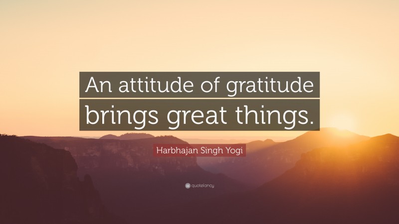 Harbhajan Singh Yogi Quote: “An attitude of gratitude brings great things.”