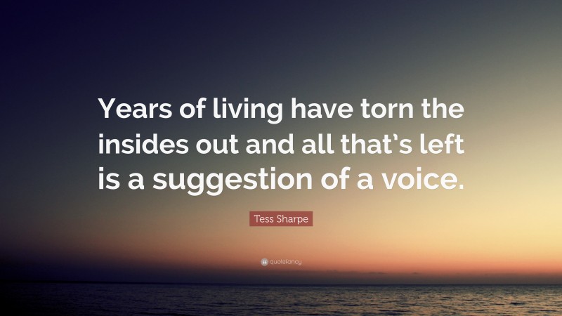 Tess Sharpe Quote: “Years of living have torn the insides out and all that’s left is a suggestion of a voice.”