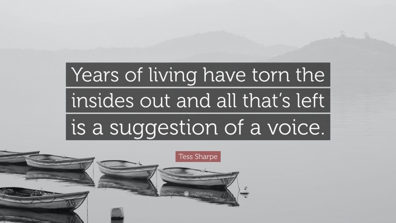 Tess Sharpe Quote: “Years of living have torn the insides out and all that’s left is a suggestion of a voice.”