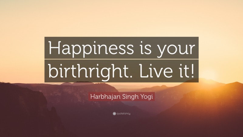 Harbhajan Singh Yogi Quote: “Happiness is your birthright. Live it!”
