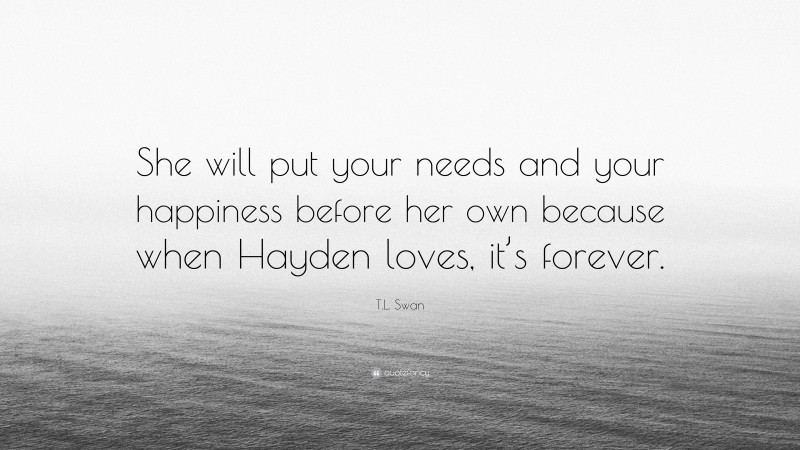 T.L. Swan Quote: “She will put your needs and your happiness before her own because when Hayden loves, it’s forever.”