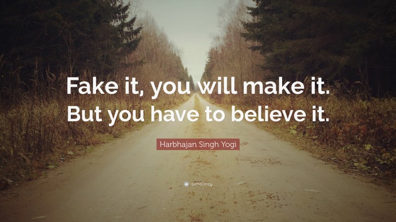 Harbhajan Singh Yogi Quote: “Fake it, you will make it. But you have to believe it.”