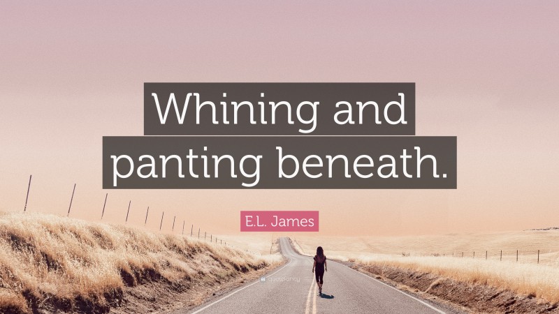 E.L. James Quote: “Whining and panting beneath.”