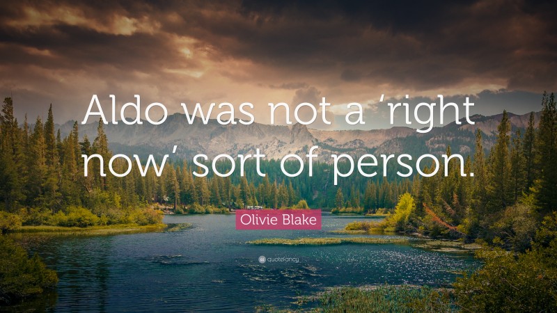 Olivie Blake Quote: “Aldo was not a ‘right now’ sort of person.”