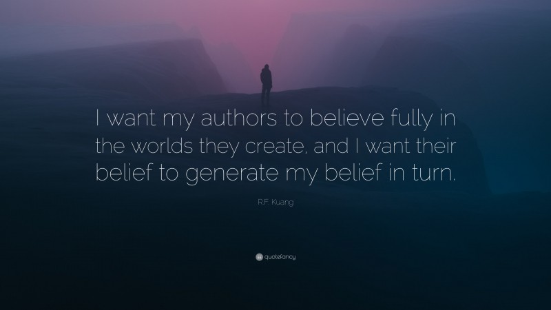 R.F. Kuang Quote: “I want my authors to believe fully in the worlds they create, and I want their belief to generate my belief in turn.”