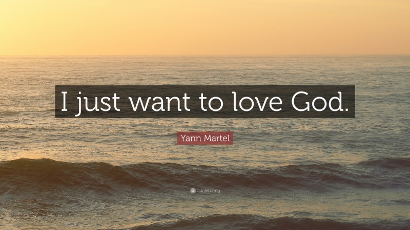 Yann Martel Quote: “I just want to love God.”