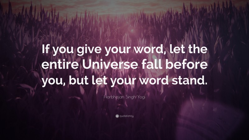 Harbhajan Singh Yogi Quote: “If you give your word, let the entire Universe fall before you, but let your word stand.”