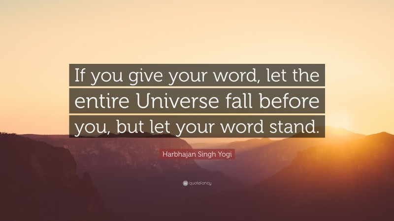Harbhajan Singh Yogi Quote: “If you give your word, let the entire Universe fall before you, but let your word stand.”