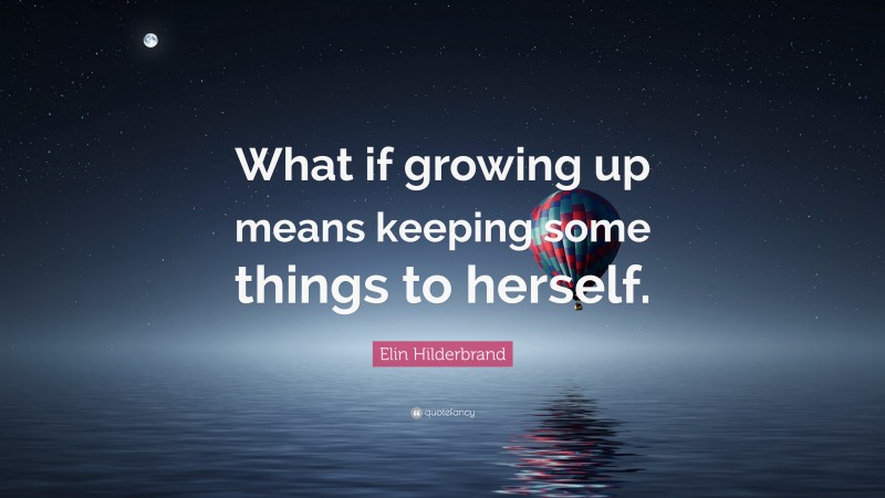 Elin Hilderbrand Quote: “What if growing up means keeping some things to herself.”