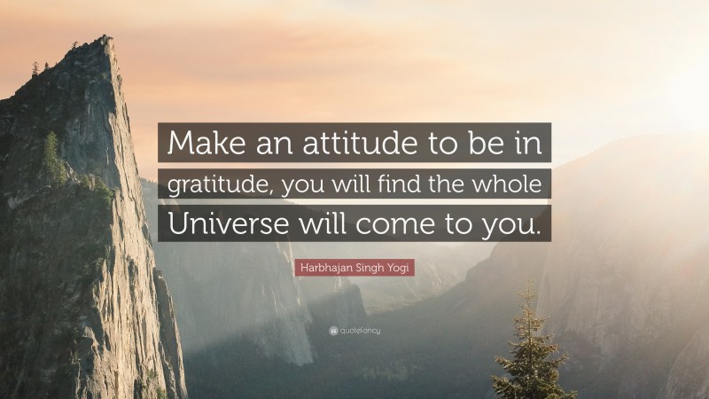 Harbhajan Singh Yogi Quote: “Make an attitude to be in gratitude, you will find the whole Universe will come to you.”