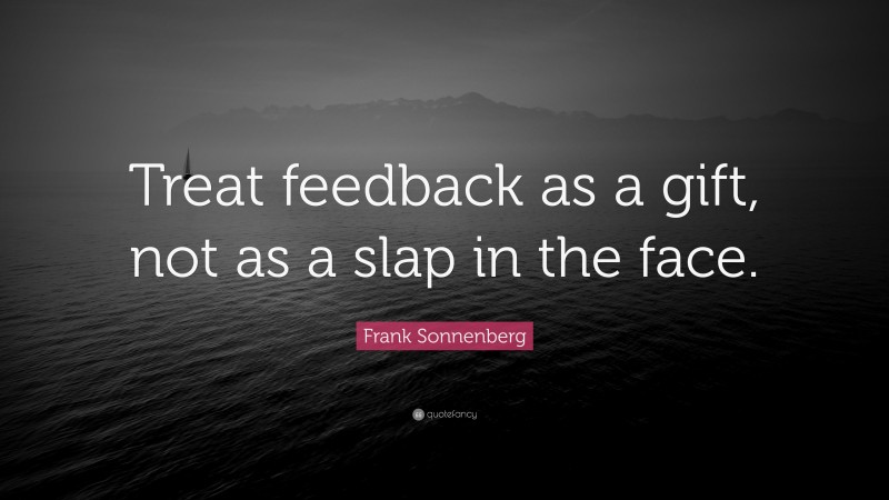 Frank Sonnenberg Quote: “Treat feedback as a gift, not as a slap in the face.”