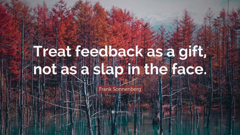 Frank Sonnenberg Quote: “Treat feedback as a gift, not as a slap in the face.”