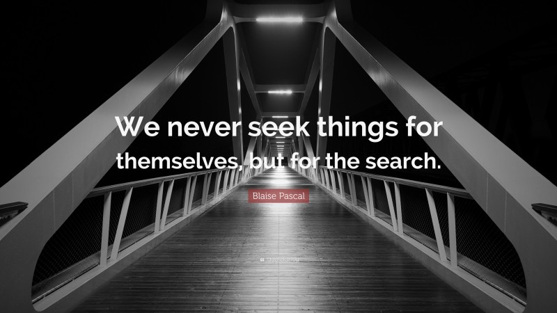 Blaise Pascal Quote: “We never seek things for themselves, but for the search.”