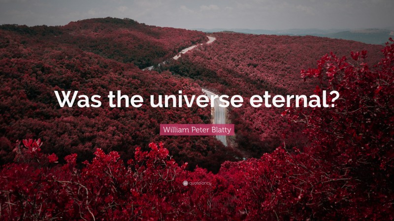 William Peter Blatty Quote: “Was the universe eternal?”
