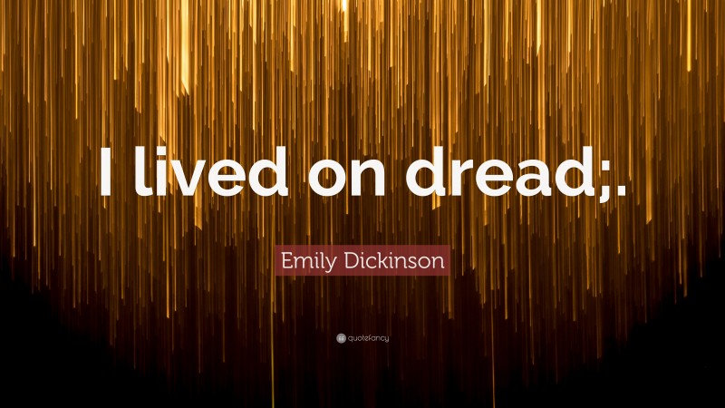 Emily Dickinson Quote: “I lived on dread;.”