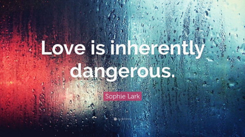Sophie Lark Quote: “Love is inherently dangerous.”