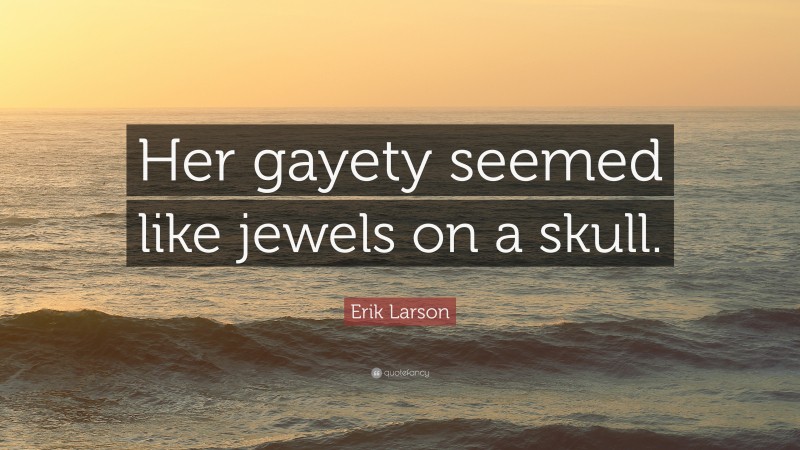 Erik Larson Quote: “Her gayety seemed like jewels on a skull.”