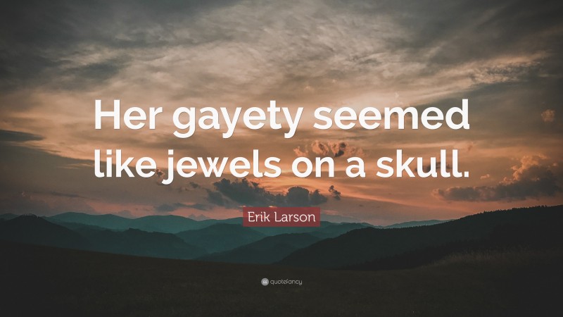 Erik Larson Quote: “Her gayety seemed like jewels on a skull.”