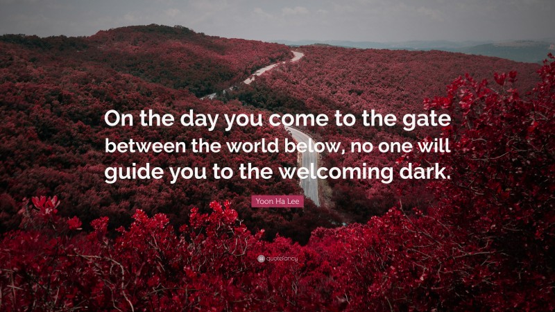 Yoon Ha Lee Quote: “On the day you come to the gate between the world below, no one will guide you to the welcoming dark.”