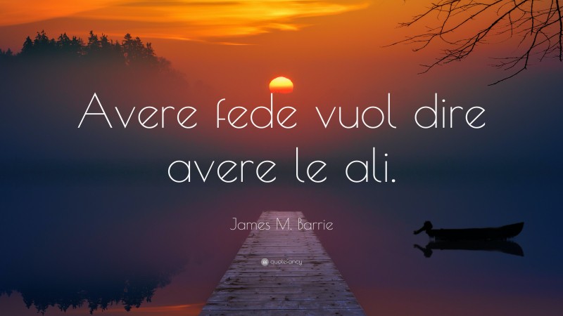 James M. Barrie Quote: “Avere fede vuol dire avere le ali.”