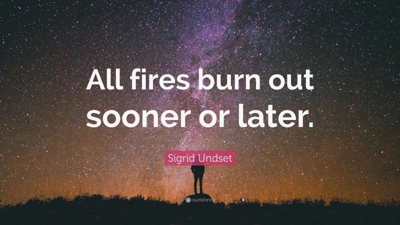 Sigrid Undset Quote: “All fires burn out sooner or later.”