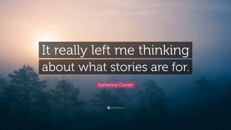 Katherine Center Quote: “It really left me thinking about what stories are for.”