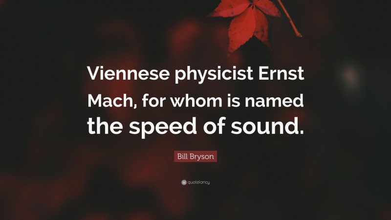Bill Bryson Quote: “Viennese physicist Ernst Mach, for whom is named the speed of sound.”