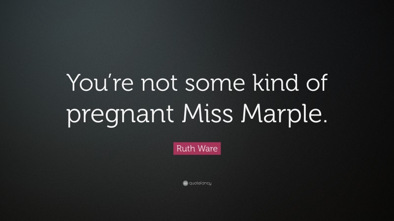 Ruth Ware Quote: “You’re not some kind of pregnant Miss Marple.”