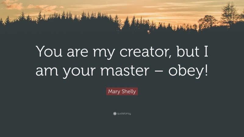 Mary Shelly Quote: “You are my creator, but I am your master – obey!”