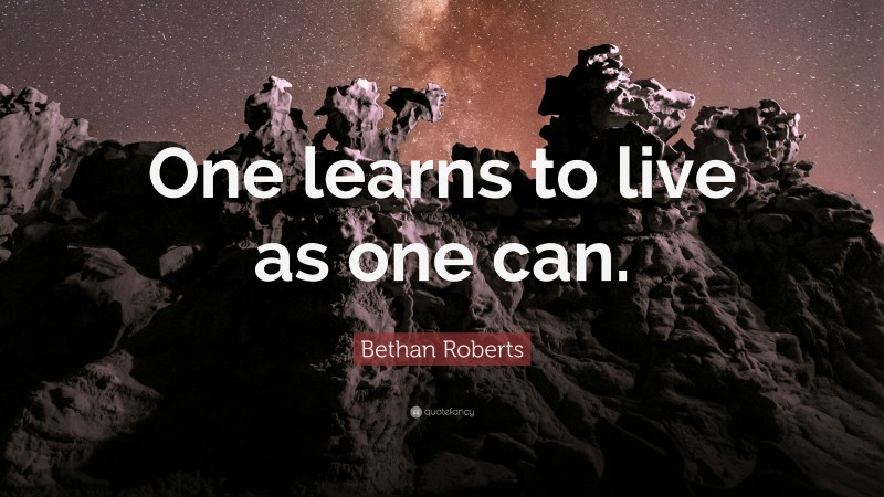 Bethan Roberts Quote: “One learns to live as one can.”