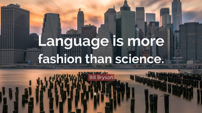 Bill Bryson Quote: “Language is more fashion than science.”