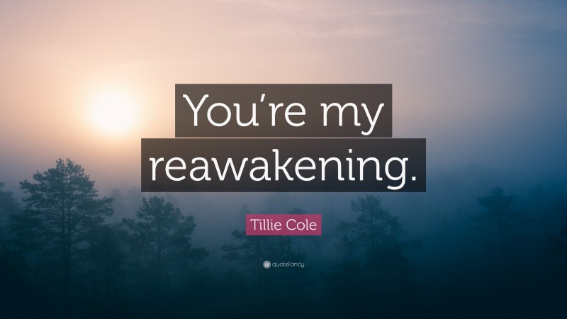 Tillie Cole Quote: “You’re my reawakening.”