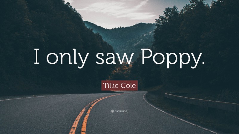 Tillie Cole Quote: “I only saw Poppy.”