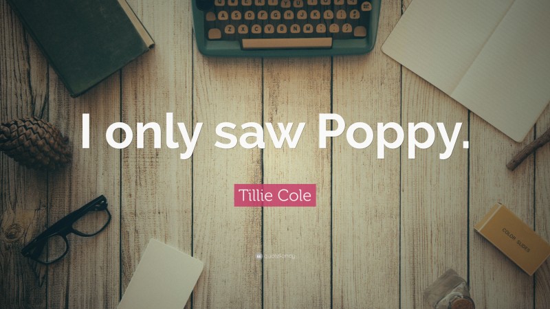 Tillie Cole Quote: “I only saw Poppy.”