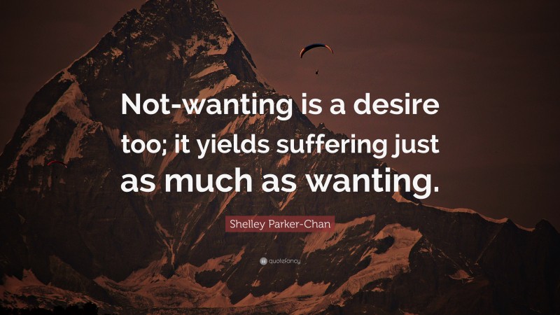 Shelley Parker-Chan Quote: “Not-wanting is a desire too; it yields suffering just as much as wanting.”